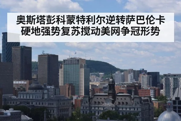 奥斯塔彭科蒙特利尔逆转萨巴伦卡 硬地强势复苏搅动美网争冠形势