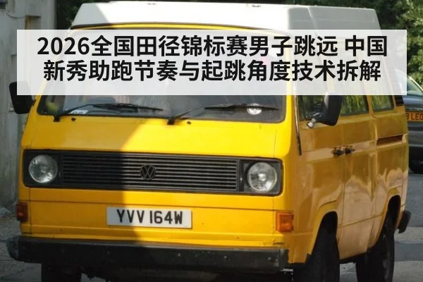 2026全国田径锦标赛男子跳远 中国新秀助跑节奏与起跳角度技术拆解